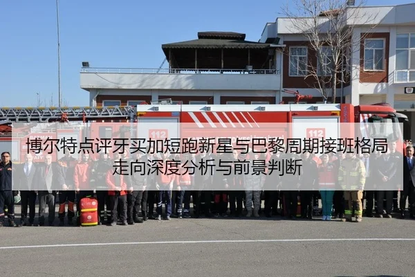 博尔特点评牙买加短跑新星与巴黎周期接班格局走向深度分析与前景判断